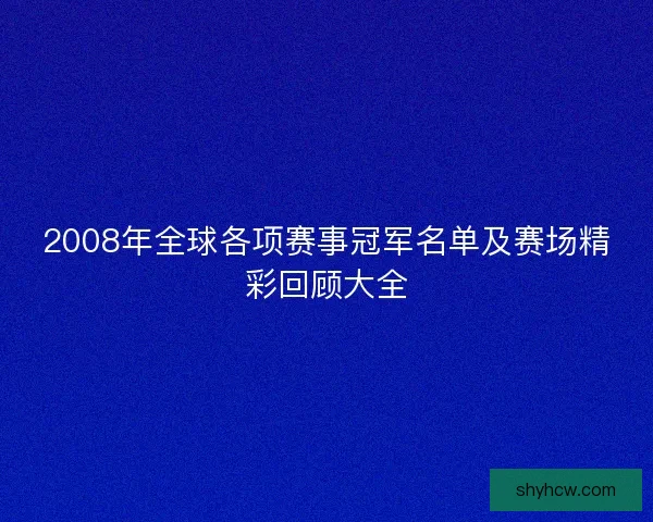 2008年全球各项赛事冠军名单及赛场精彩回顾大全