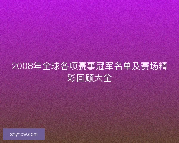 2008年全球各项赛事冠军名单及赛场精彩回顾大全