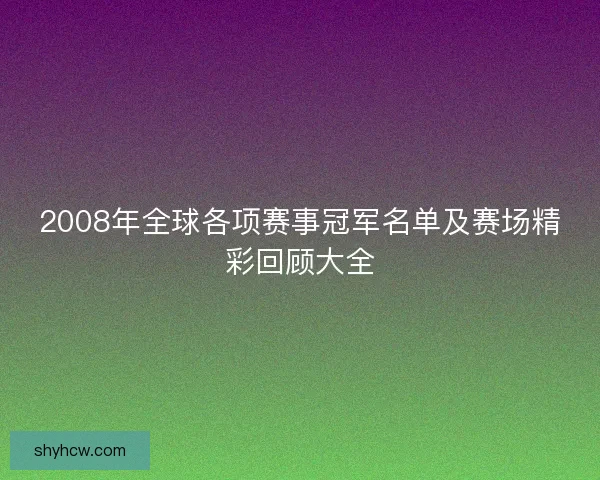 2008年全球各项赛事冠军名单及赛场精彩回顾大全