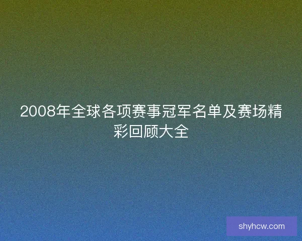 2008年全球各项赛事冠军名单及赛场精彩回顾大全