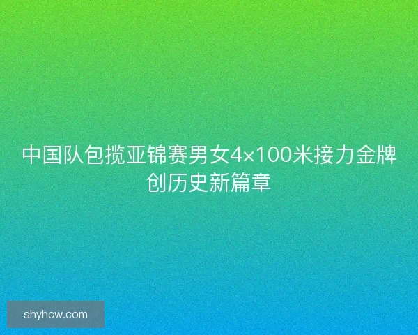 中国队包揽亚锦赛男女4×100米接力金牌创历史新篇章