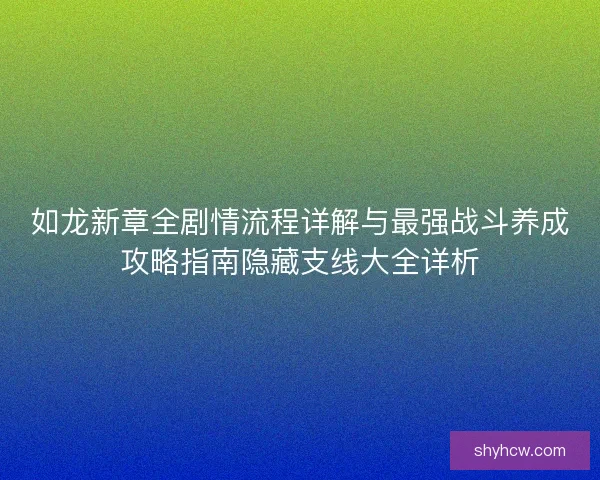 如龙新章全剧情流程详解与最强战斗养成攻略指南隐藏支线大全详析